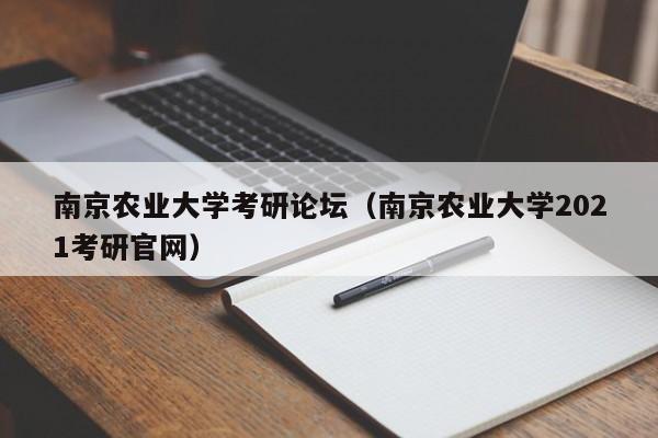 南京农业大学考研论坛（南京农业大学2021考研官网）